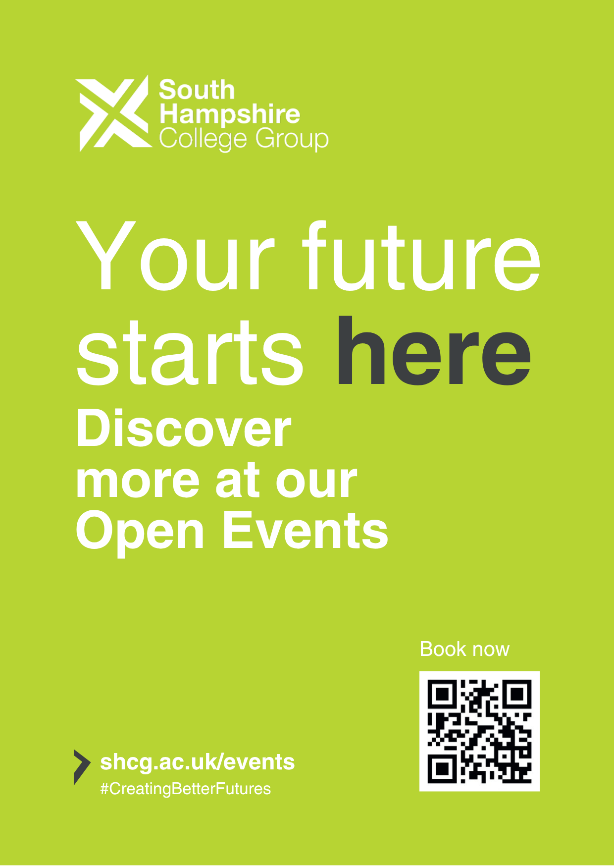 A bright lime green promotional poster features the white "South Hampshire College Group" logo and icon in the top left corner. Large text in the center reads "Your future starts here" with "here" in dark grey and the rest in white, followed by "Discover more at our Open Events" in white. In the bottom right corner, a white box contains a black QR code beneath the label "Book now", while the bottom left displays a arrow symbol next to the web address "shcg.ac.uk/events" and hashtag "#CreatingBetterFutures".