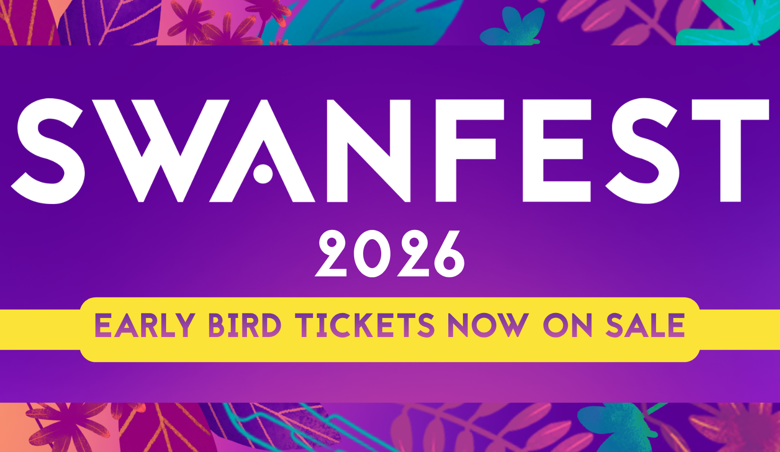 Image shows a vibrant purple promotional banner for SwanFest 2026. Large white text reads “SWANFEST 2026” centred on the image. Beneath, a bright yellow rounded banner states “EARLY BIRD TICKETS NOW ON SALE” in purple text. The background features colourful, abstract floral and leaf patterns in pink, orange, teal and blue along the top and bottom edges.